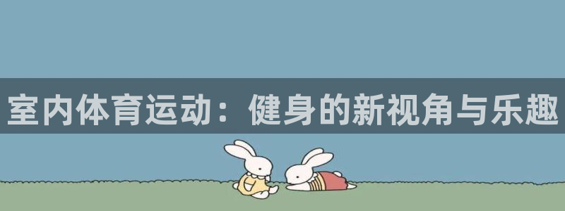 vsport体育官方正版app集团简介：室内体育运动：健身的
