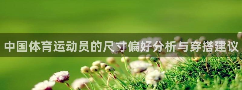 vsport体育官网下载招商：中国体育运动员的尺寸偏好分析与