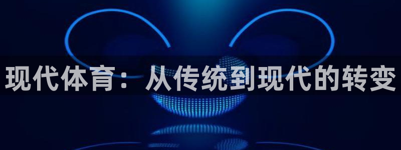 vsport体育官网下载平台注册：现代体育：从传统到现代的转